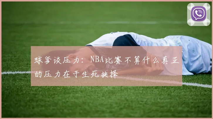 球爹谈压力：NBA比赛不算什么真正的压力在于生死抉择