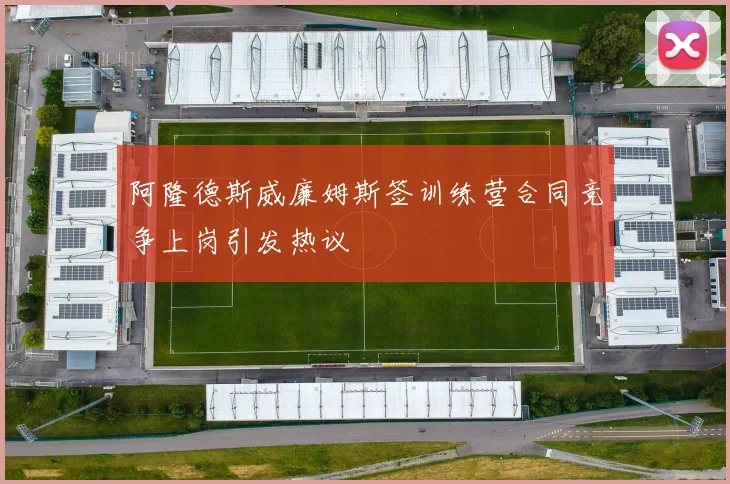 阿隆德斯威廉姆斯签训练营合同竞争上岗引发热议