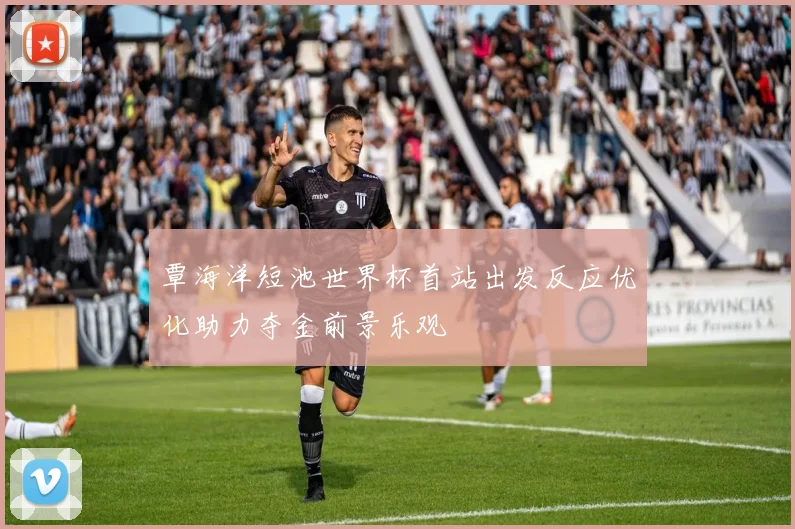 覃海洋短池世界杯首站出发反应优化助力夺金前景乐观